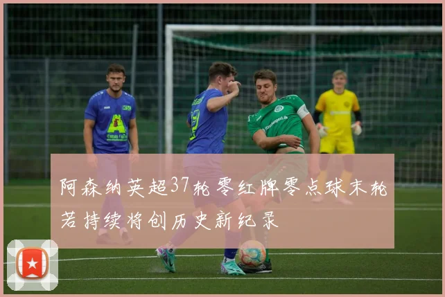 阿森纳英超37轮零红牌零点球末轮若持续将创历史新纪录