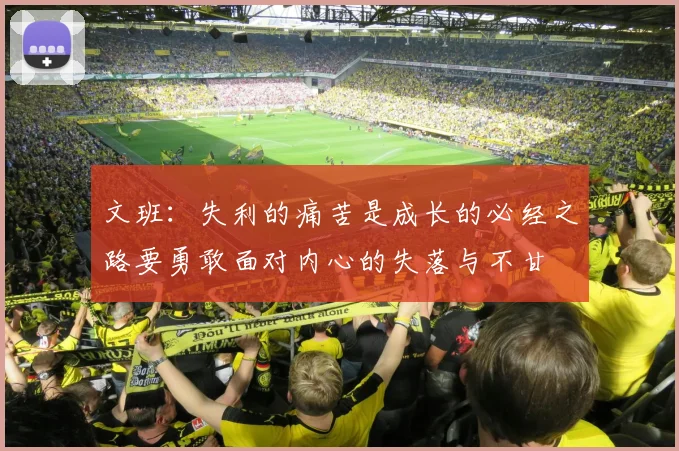 文班：失利的痛苦是成长的必经之路要勇敢面对内心的失落与不甘