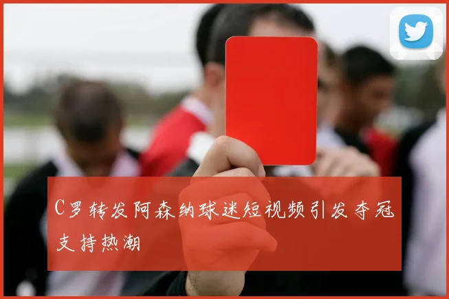 C罗转发阿森纳球迷短视频引发夺冠支持热潮