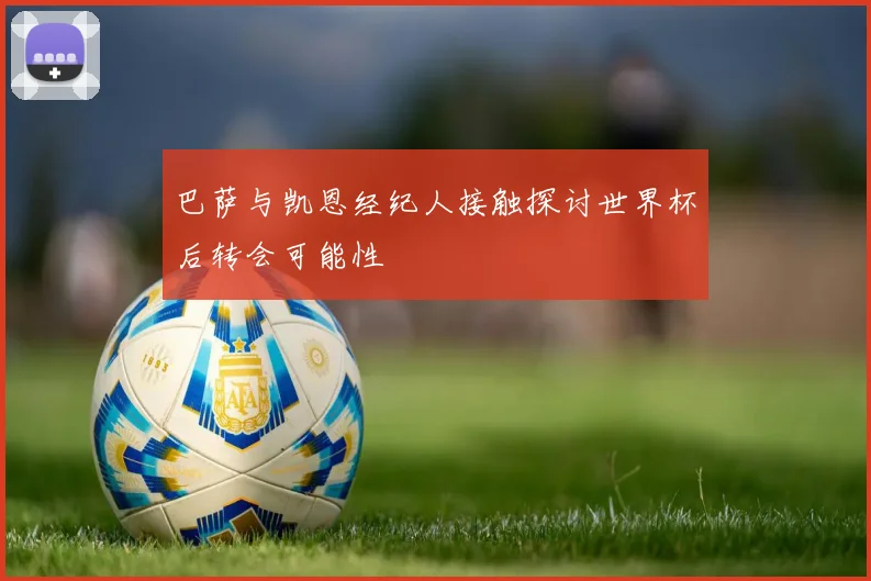 巴萨与凯恩经纪人接触探讨世界杯后转会可能性