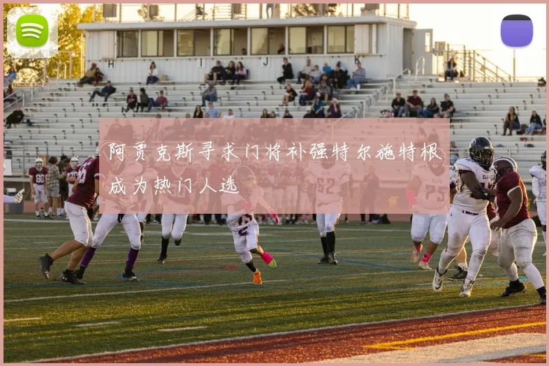 阿贾克斯寻求门将补强特尔施特根成为热门人选