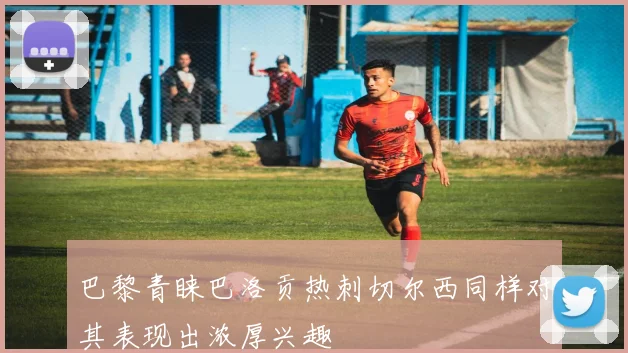 巴黎青睐巴洛贡热刺切尔西同样对其表现出浓厚兴趣