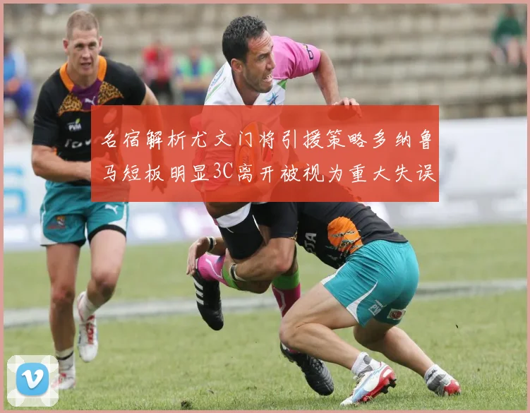 名宿解析尤文门将引援策略多纳鲁马短板明显3C离开被视为重大失误