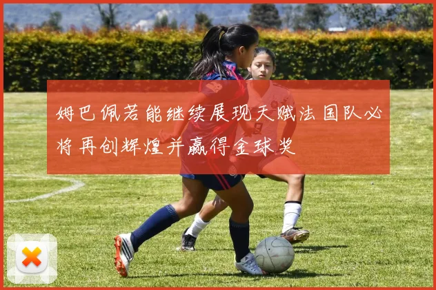 姆巴佩若能继续展现天赋法国队必将再创辉煌并赢得金球奖